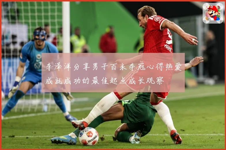 李泽洋分享男子百米夺冠心得热爱成就成功的最佳起点成长观察