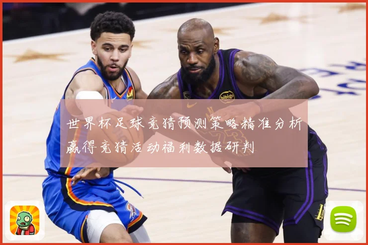 世界杯足球竞猜预测策略精准分析赢得竞猜活动福利数据研判