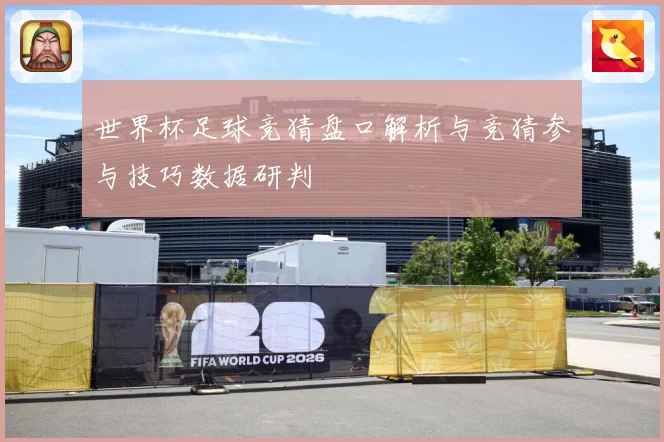 世界杯足球竞猜盘口解析与竞猜参与技巧数据研判