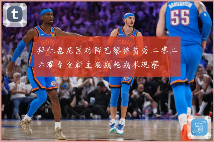 拜仁慕尼黑对阵巴黎将首秀二零二六赛季全新主场战袍战术观察