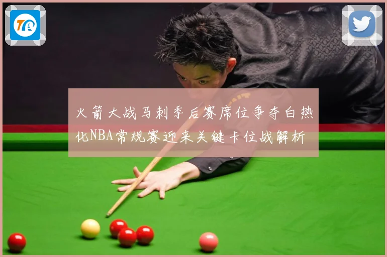 火箭大战马刺季后赛席位争夺白热化NBA常规赛迎来关键卡位战解析
