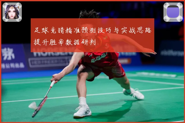 足球竞猜精准预测技巧与实战思路提升胜率数据研判