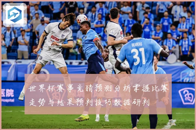 世界杯赛事竞猜预测分析掌握比赛走势与结果预判技巧数据研判