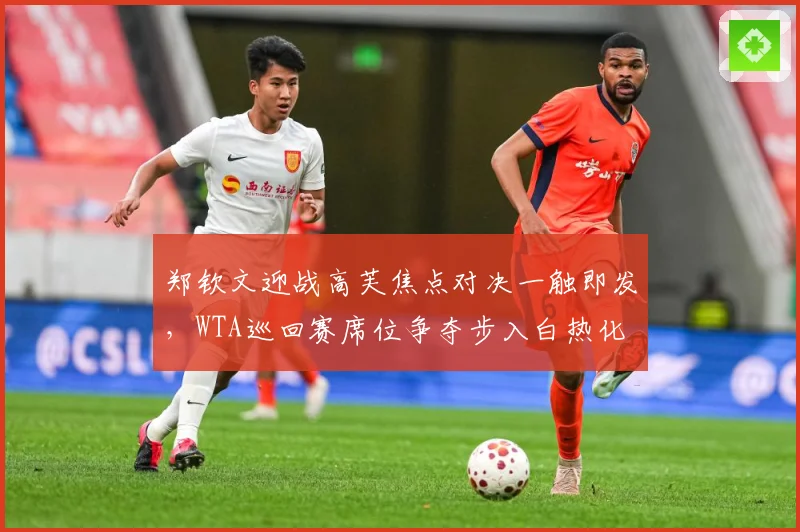 郑钦文迎战高芙焦点对决一触即发，WTA巡回赛席位争夺步入白热化