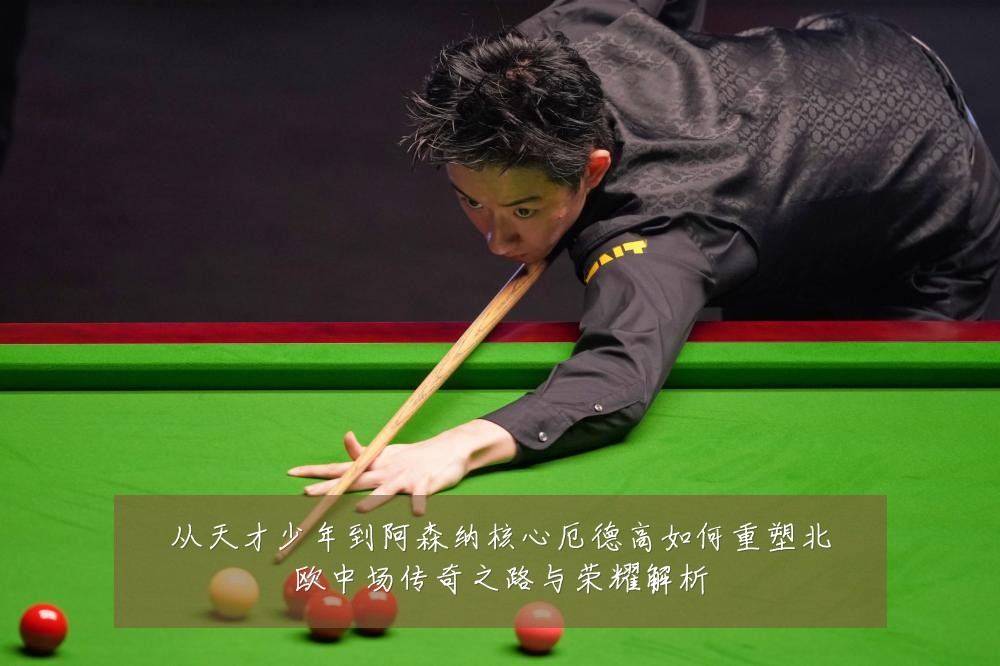 从天才少年到阿森纳核心厄德高如何重塑北欧中场传奇之路与荣耀解析