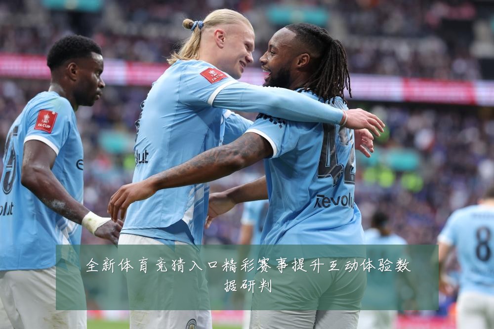 全新体育竞猜入口精彩赛事提升互动体验数据研判