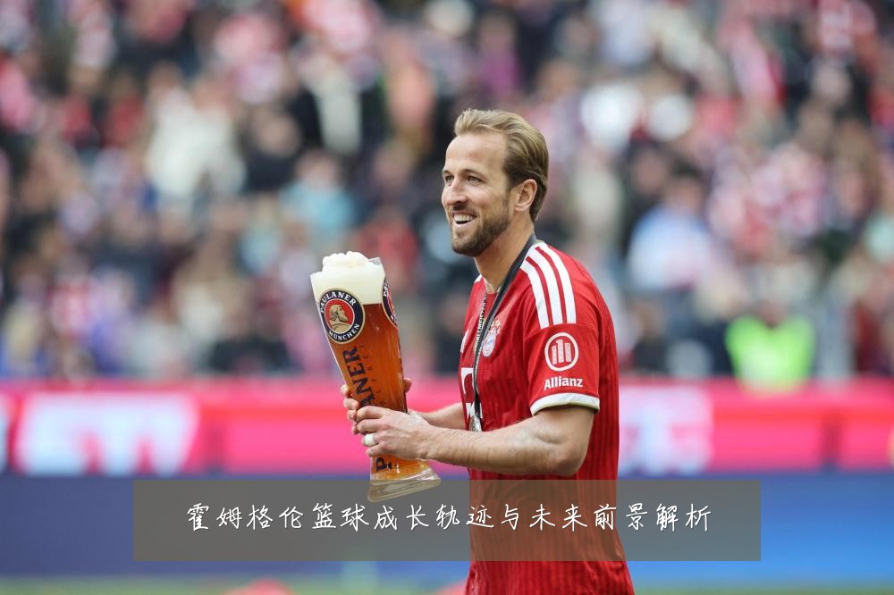 霍姆格伦篮球成长轨迹与未来前景解析