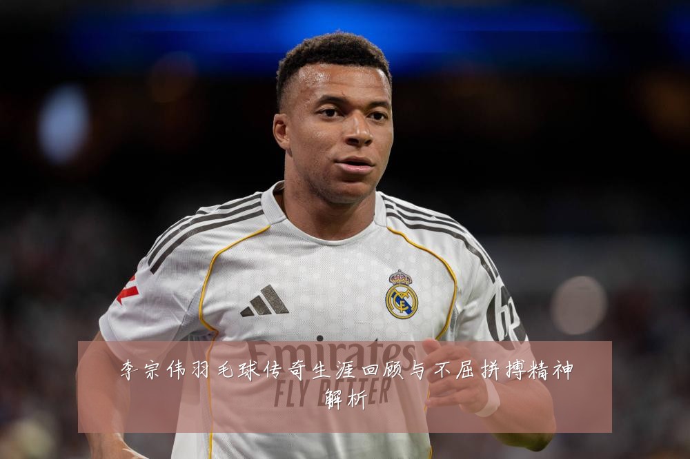 李宗伟羽毛球传奇生涯回顾与不屈拼搏精神解析