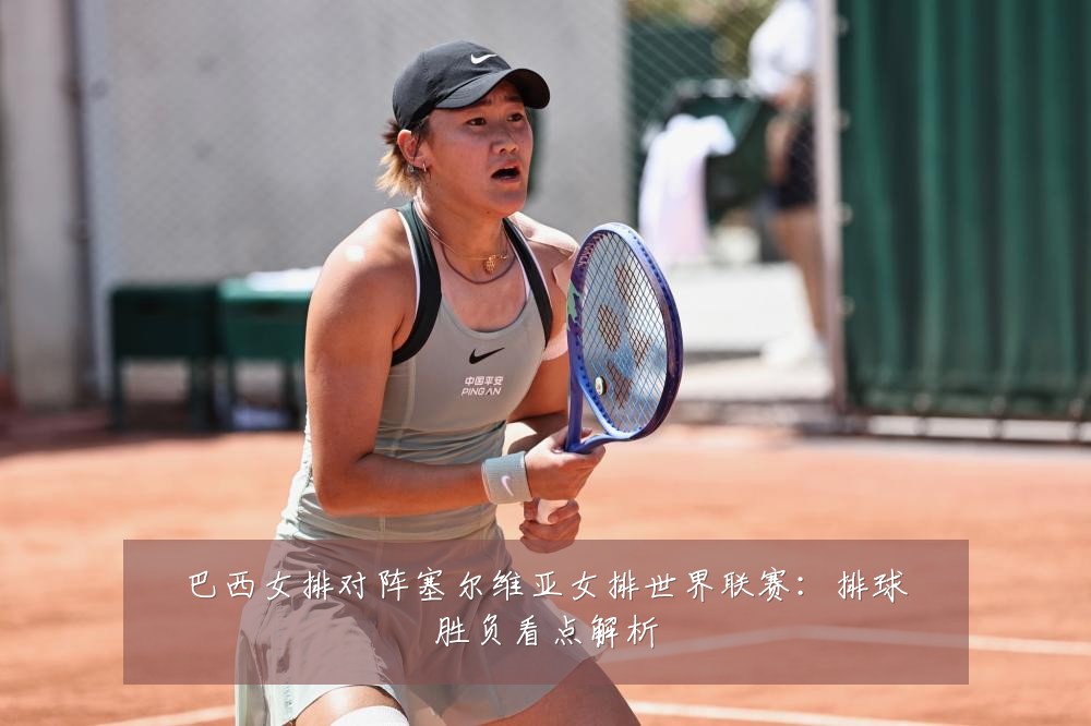 巴西女排对阵塞尔维亚女排世界联赛:排球胜负看点解析
